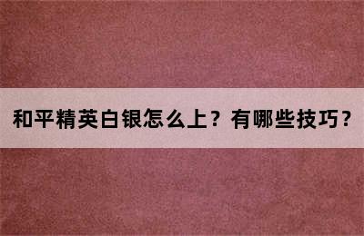 和平精英白银怎么上？有哪些技巧？