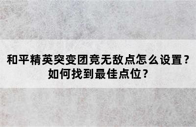 和平精英突变团竞无敌点怎么设置？如何找到最佳点位？