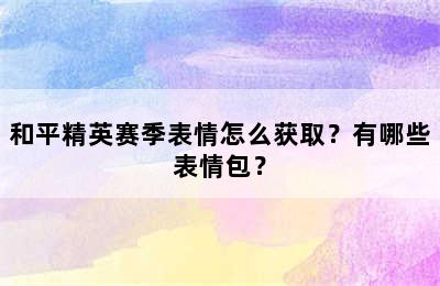 和平精英赛季表情怎么获取？有哪些表情包？