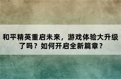 和平精英重启未来，游戏体验大升级了吗？如何开启全新篇章？