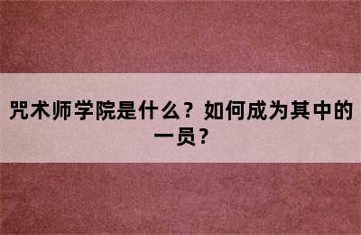 咒术师学院是什么？如何成为其中的一员？