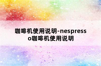 咖啡机使用说明-nespresso咖啡机使用说明