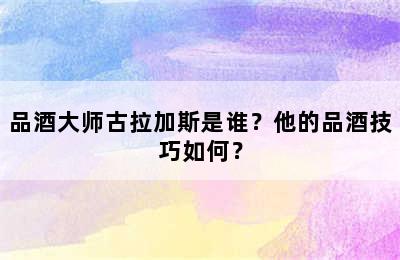 品酒大师古拉加斯是谁？他的品酒技巧如何？