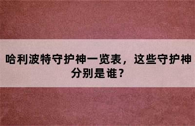 哈利波特守护神一览表，这些守护神分别是谁？