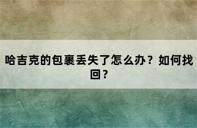 哈吉克的包裹丢失了怎么办？如何找回？