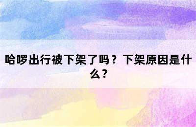 哈啰出行被下架了吗？下架原因是什么？