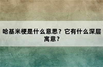 哈基米梗是什么意思？它有什么深层寓意？