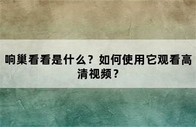 响巢看看是什么？如何使用它观看高清视频？