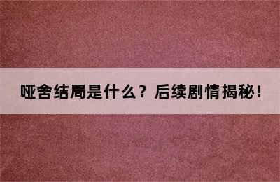 哑舍结局是什么？后续剧情揭秘！