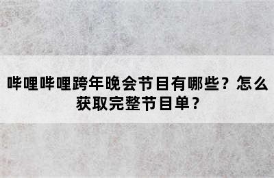 哔哩哔哩跨年晚会节目有哪些？怎么获取完整节目单？