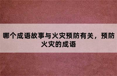 哪个成语故事与火灾预防有关，预防火灾的成语