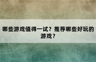 哪些游戏值得一试？推荐哪些好玩的游戏？