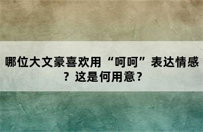 哪位大文豪喜欢用“呵呵”表达情感？这是何用意？