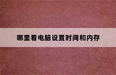 哪里看电脑设置时间和内存