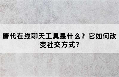 唐代在线聊天工具是什么？它如何改变社交方式？