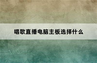 唱歌直播电脑主板选择什么