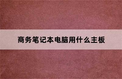 商务笔记本电脑用什么主板