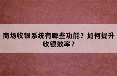 商场收银系统有哪些功能？如何提升收银效率？