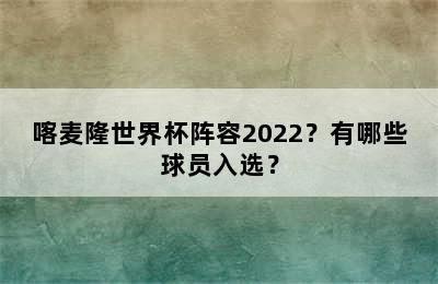 喀麦隆世界杯阵容2022？有哪些球员入选？