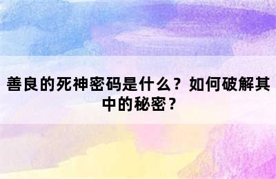 善良的死神密码是什么？如何破解其中的秘密？