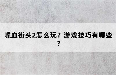 喋血街头2怎么玩？游戏技巧有哪些？