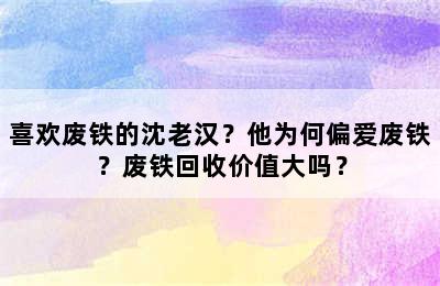 喜欢废铁的沈老汉？他为何偏爱废铁？废铁回收价值大吗？