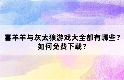 喜羊羊与灰太狼游戏大全都有哪些？如何免费下载？