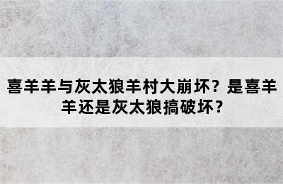 喜羊羊与灰太狼羊村大崩坏？是喜羊羊还是灰太狼搞破坏？