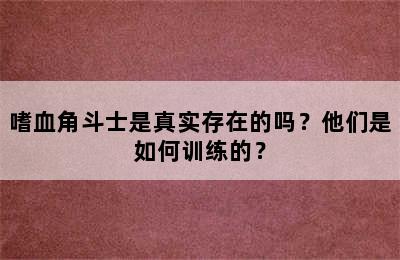 嗜血角斗士是真实存在的吗？他们是如何训练的？