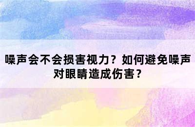 噪声会不会损害视力？如何避免噪声对眼睛造成伤害？