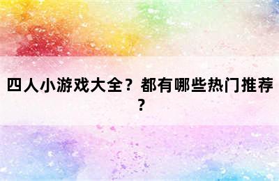 四人小游戏大全？都有哪些热门推荐？