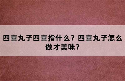 四喜丸子四喜指什么？四喜丸子怎么做才美味？