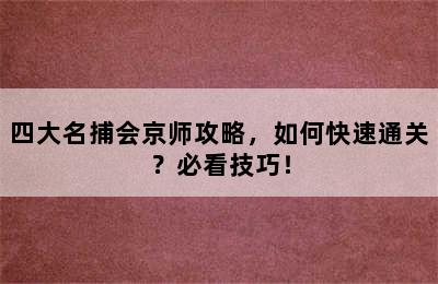 四大名捕会京师攻略，如何快速通关？必看技巧！