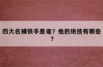 四大名捕铁手是谁？他的绝技有哪些？