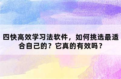 四快高效学习法软件，如何挑选最适合自己的？它真的有效吗？