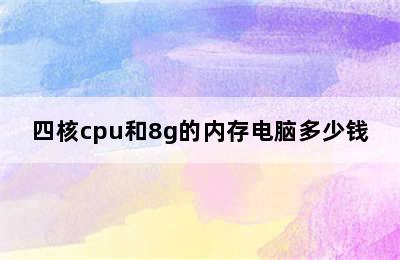 四核cpu和8g的内存电脑多少钱