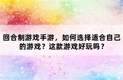 回合制游戏手游，如何选择适合自己的游戏？这款游戏好玩吗？