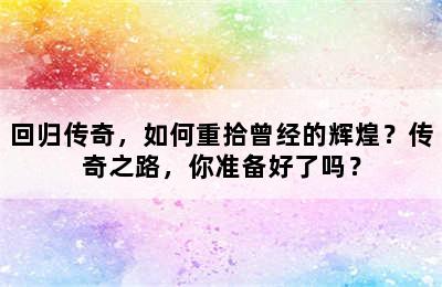 回归传奇，如何重拾曾经的辉煌？传奇之路，你准备好了吗？