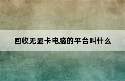 回收无显卡电脑的平台叫什么