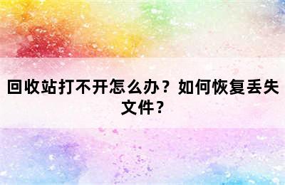 回收站打不开怎么办？如何恢复丢失文件？