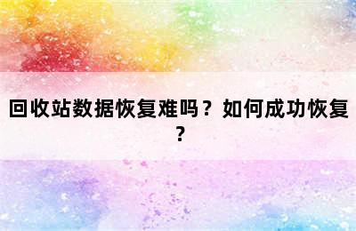 回收站数据恢复难吗？如何成功恢复？