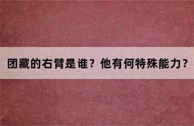 团藏的右臂是谁？他有何特殊能力？