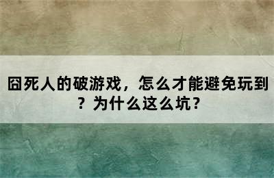 囧死人的破游戏，怎么才能避免玩到？为什么这么坑？