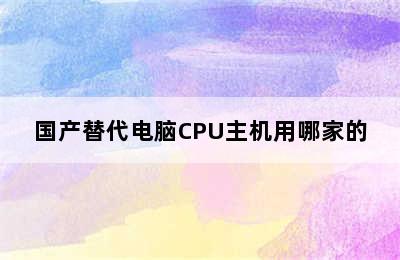 国产替代电脑CPU主机用哪家的