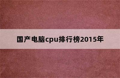 国产电脑cpu排行榜2015年