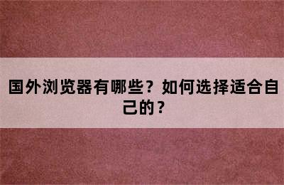 国外浏览器有哪些？如何选择适合自己的？