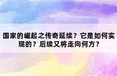 国家的崛起之传奇延续？它是如何实现的？后续又将走向何方？