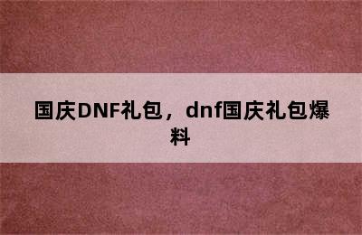 国庆DNF礼包，dnf国庆礼包爆料