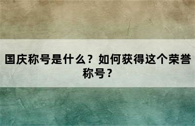 国庆称号是什么？如何获得这个荣誉称号？