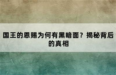 国王的恩赐为何有黑暗面？揭秘背后的真相